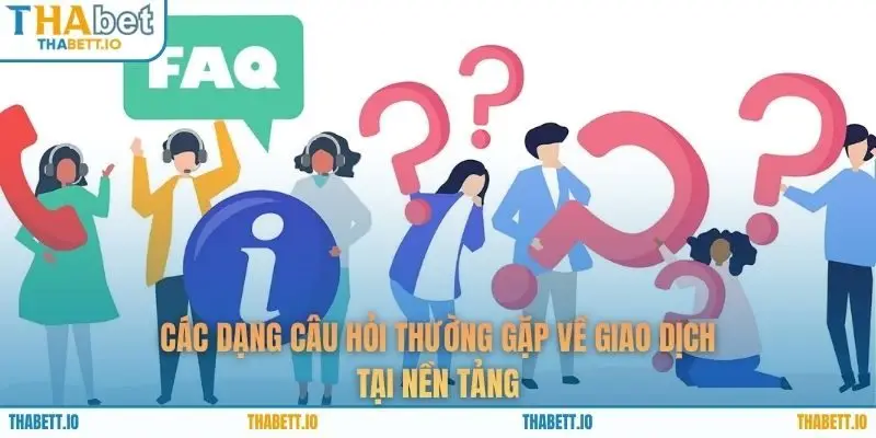 Các dạng câu hỏi thường gặp về giao dịch tại nền tảng