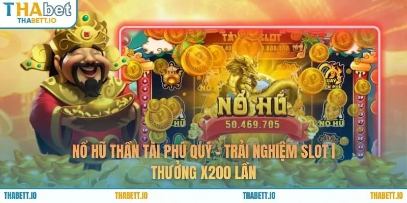 Nổ Hũ Thần Tài Phú Quý - Trải Nghiệm Slot | Thưởng x200 Lần