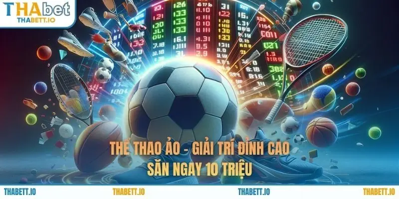 Thể Thao Ảo – Giải Trí Đỉnh Cao | Săn Ngay 10 Triệu